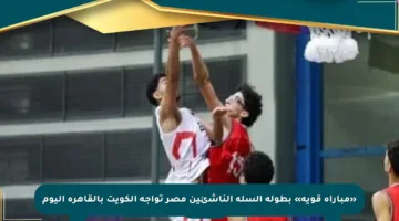 «مباراة قوية» بطولة السلة الناشئين مصر تواجه الكويت بالقاهرة اليوم